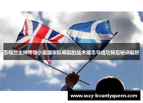 苏格兰主帅带领小麦国家队崛起的战术理念与成功背后秘诀解析
